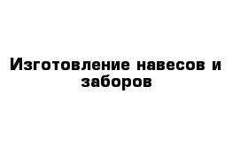 Изготовление навесов и заборов